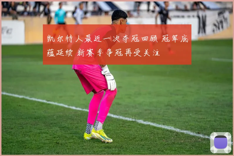 凯尔特人最近一次夺冠回顾 冠军底蕴延续 新赛季争冠再受关注