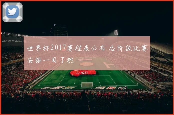 世界杯2017赛程表公布 各阶段比赛安排一目了然