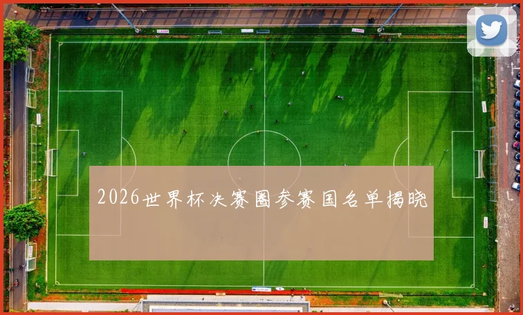 2026世界杯决赛圈参赛国名单揭晓