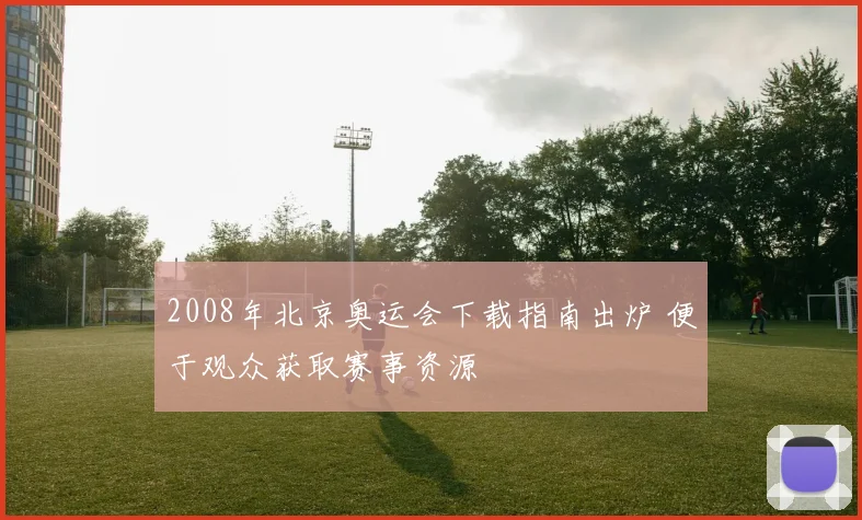 2008年北京奥运会下载指南出炉 便于观众获取赛事资源