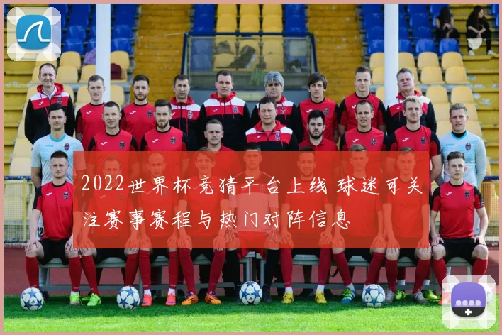 2022世界杯竞猜平台上线 球迷可关注赛事赛程与热门对阵信息