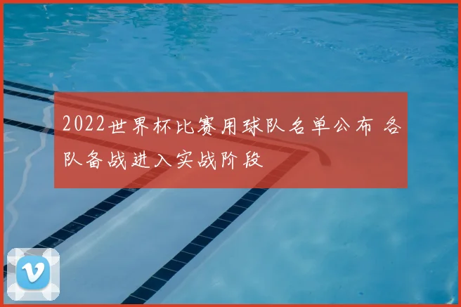 2022世界杯比赛用球队名单公布 各队备战进入实战阶段