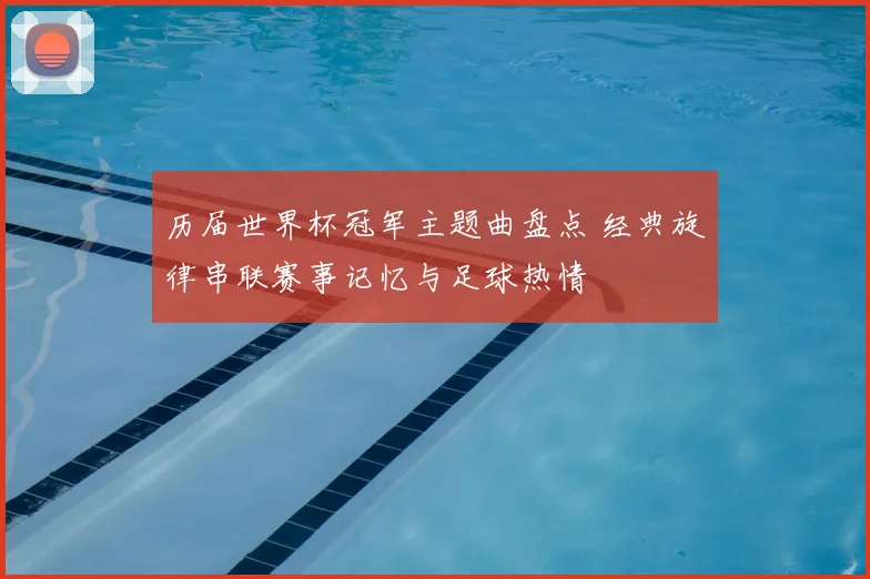 历届世界杯冠军主题曲盘点 经典旋律串联赛事记忆与足球热情