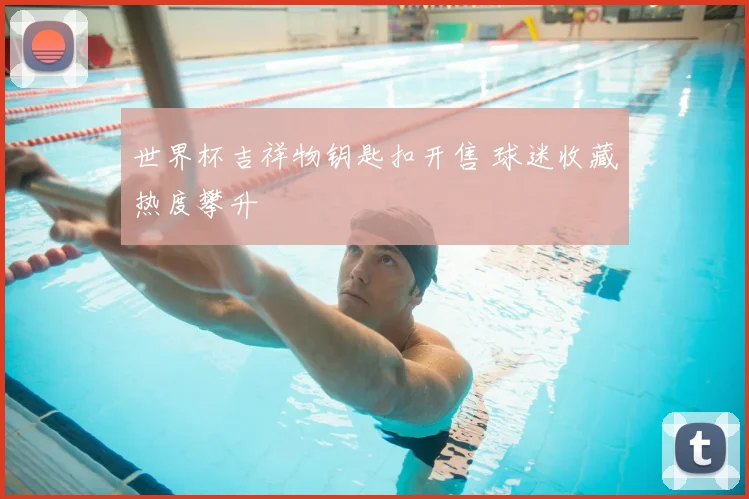 世界杯吉祥物钥匙扣开售 球迷收藏热度攀升