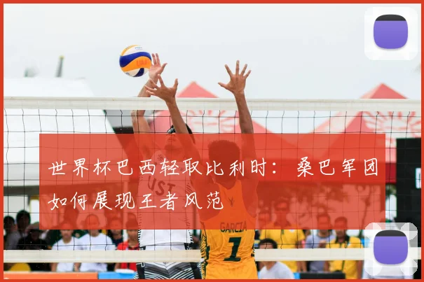 世界杯巴西轻取比利时:桑巴军团如何展现王者风范
