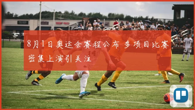 8月1日奥运会赛程公布 多项目比赛密集上演引关注