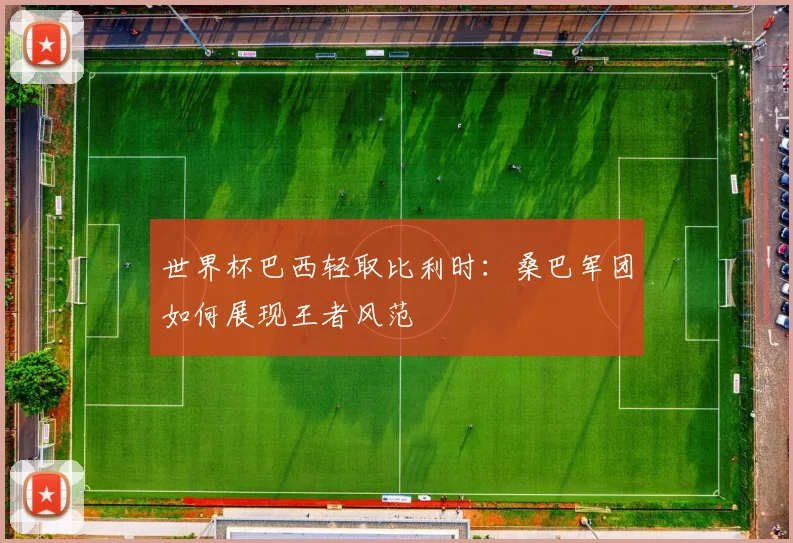 世界杯巴西轻取比利时:桑巴军团如何展现王者风范