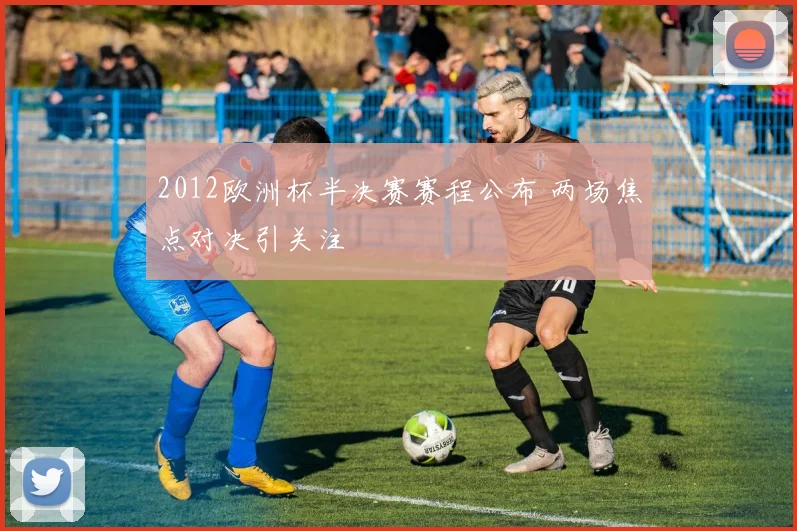 2012欧洲杯半决赛赛程公布 两场焦点对决引关注
