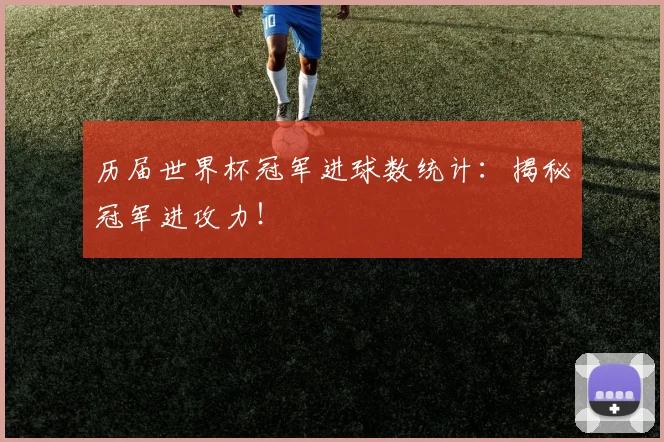历届世界杯冠军进球数统计:揭秘冠军进攻力!