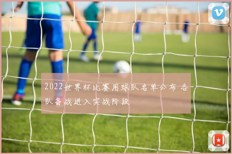 2022世界杯比赛用球队名单公布 各队备战进入实战阶段